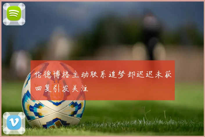 伦德博格主动联系追梦却迟迟未获回复引发关注