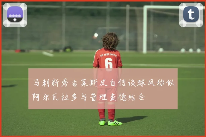 马刺新秀吉莱斯皮自信谈球风称似阿尔瓦拉多与普理查德结合