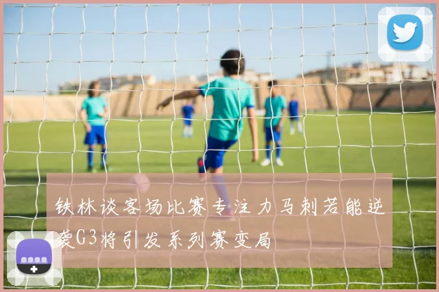 铁林谈客场比赛专注力马刺若能逆袭G3将引发系列赛变局