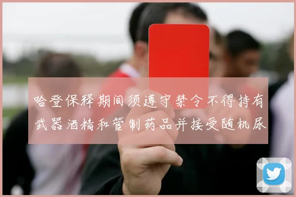 哈登保释期间须遵守禁令不得持有武器酒精和管制药品并接受随机尿检