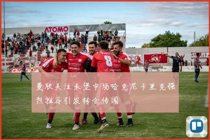 曼联关注米堡中场哈克尼卡里克强烈推荐引发转会传闻
