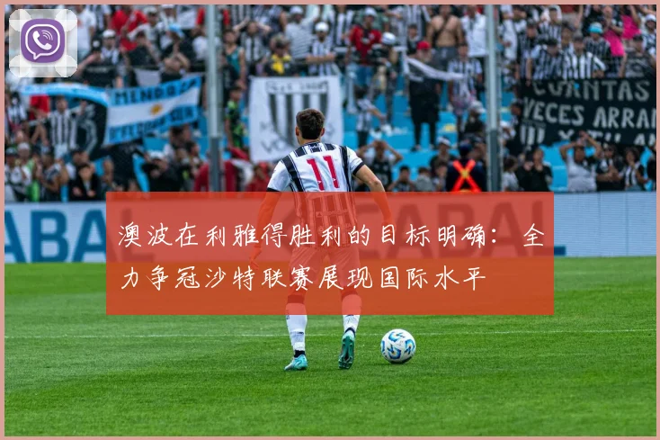 澳波在利雅得胜利的目标明确：全力争冠沙特联赛展现国际水平