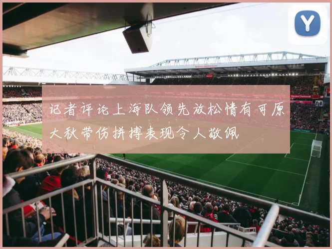 记者评论上海队领先放松情有可原大秋带伤拼搏表现令人敬佩